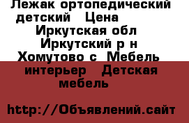 Лежак ортопедический детский › Цена ­ 2 000 - Иркутская обл., Иркутский р-н, Хомутово с. Мебель, интерьер » Детская мебель   